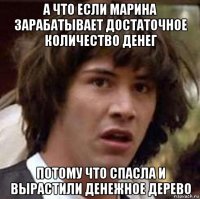 а что если марина зарабатывает достаточное количество денег потому что спасла и вырастили денежное дерево