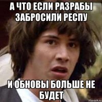 а что если разрабы забросили респу и обновы больше не будет