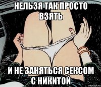 нельзя так просто взять и не заняться сексом с никитой