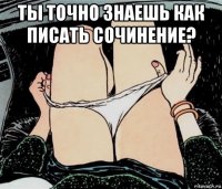 ты точно знаешь как писать сочинение? 