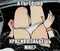 а ты точно красиво забьёшь мне?