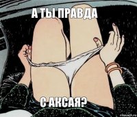 А ты правда С Аксая?