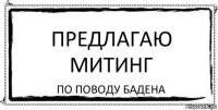 Предлагаю митинг по поводу Бадена