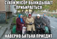 сухой мусор выкидывает ,прибираеться наверно батька приедит