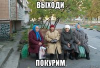 выходи покурим