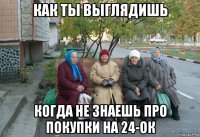 как ты выглядишь когда не знаешь про покупки на 24-ок