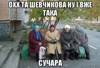 охх та шевчикова ну і вже така сучара