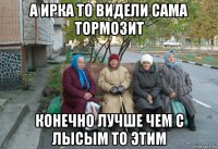 а ирка то видели сама тормозит конечно лучше чем с лысым то этим