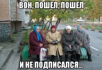 вон, пошел, пошел и не подписался...