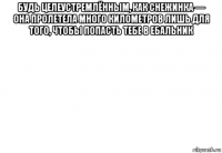 будь целеустремлённым, как снежинка — она пролетела много километров лишь для того, чтобы попасть тебе в ебальник 