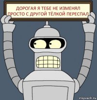 Дорогая я тебе не изменял просто с другой тёлкой переспал