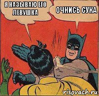 Я называю его левушка очнись сука