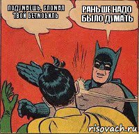 Подумаешь, сломал твой бетмобиль Раньше надо было думать