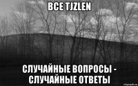 все tjzlen случайные вопросы - случайные ответы