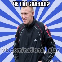 че ты сказал? 