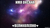 имя оксана ♥великолепно♥