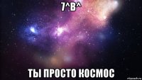 7^в^ ты просто космос