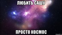 любить сашу просто космос