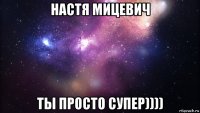 настя мицевич ты просто супер))))