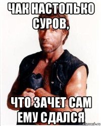 чак настолько суров, что зачет сам ему сдался