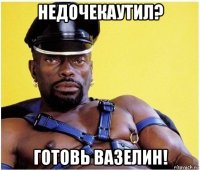 недочекаутил? готовь вазелин!