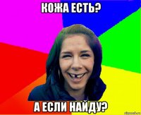 кожа есть? а если найду?