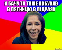 я бачу ти тоже побував в пятницю в підраях 