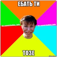 ебать ти тозе