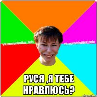  руся ,я тебе нравлюсь?