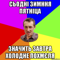 сьодні зимння пятніца значить завтра холодне похмєля