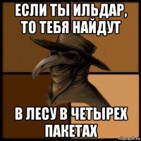 если ты ильдар, то тебя найдут в лесу в четырех пакетах