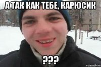 а так как тебе, карюсик ???