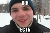 жи есть