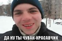  да ну ты чувак-красавчик