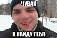 чувак я найду тебя