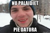 nu palaidiet pie datora