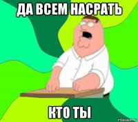 да всем насрать кто ты