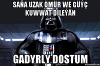 saňa uzak ömür we güýç kuwwat dileýän gadyrly dostum