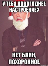 у тебя новогоднее настроение? нет блин, похоронное