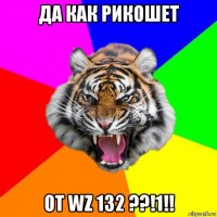 да как рикошет от wz 132 ??!1!!