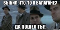 выбил что-то в балагане? да пошел ты!