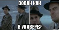 вован как в универе?