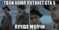 твой комп потянет gta 5 лучше молчи