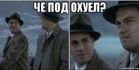 че под охуел? 