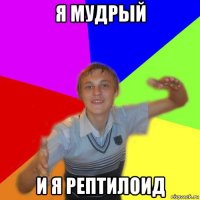 я мудрый и я рептилоид