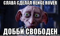 слава сделал renge rover добби свободен