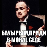 Бауырым,приди в Moral Gece