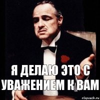 я делаю это с уважением к вам