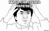 как его сука собрать обратно!? 