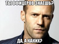 ты офицеров знаешь? да, а каких?